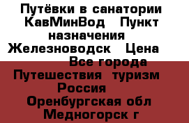 Путёвки в санатории КавМинВод › Пункт назначения ­ Железноводск › Цена ­ 2 000 - Все города Путешествия, туризм » Россия   . Оренбургская обл.,Медногорск г.